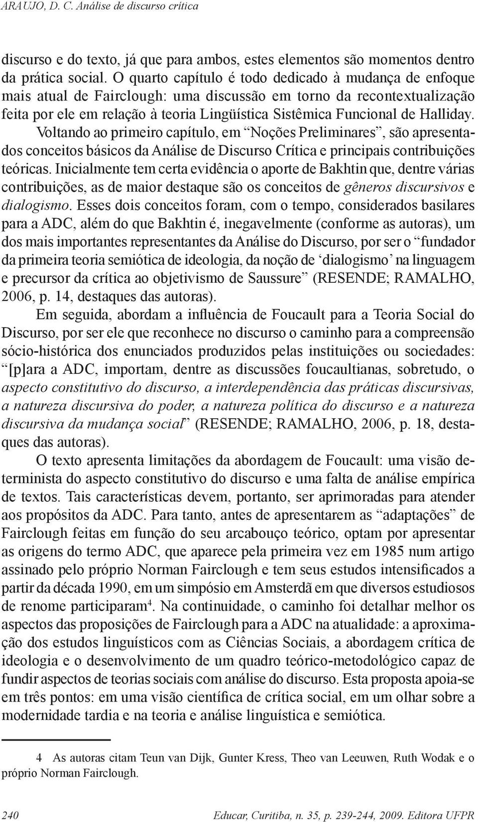 Halliday. Voltando ao primeiro capítulo, em Noções Preliminares, são apresentados conceitos básicos da Análise de Discurso Crítica e principais contribuições teóricas.