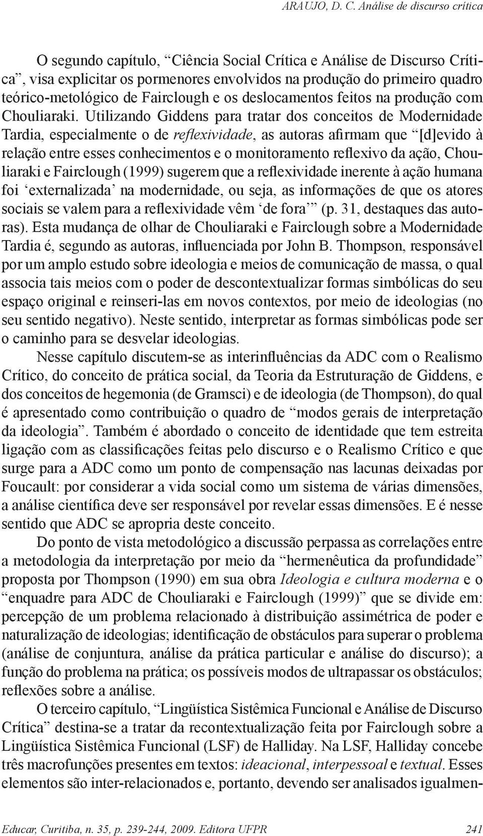 Utilizando Giddens para tratar dos conceitos de Modernidade Tardia, especialmente o de reflexividade, as autoras afirmam que [d]evido à relação entre esses conhecimentos e o monitoramento reflexivo