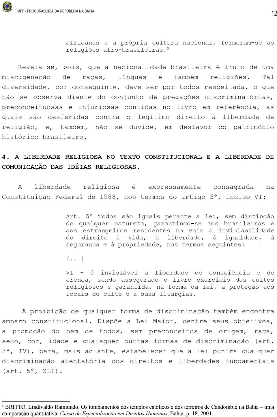 Tal diversidade, por conseguinte, deve ser por todos respeitada, o que não se observa diante do conjunto de pregações discriminatórias, preconceituosas e injuriosas contidas no livro em referência,