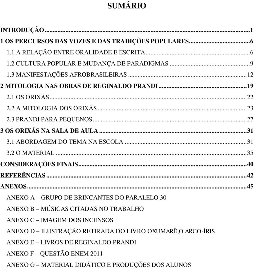 .. 27 3 OS ORIXÁS NA SALA DE AULA... 31 3.1 ABORDAGEM DO TEMA NA ESCOLA... 31 3.2 O MATERIAL... 35 CONSIDERAÇÕES FINAIS... 40 REFERÊNCIAS... 42 ANEXOS.