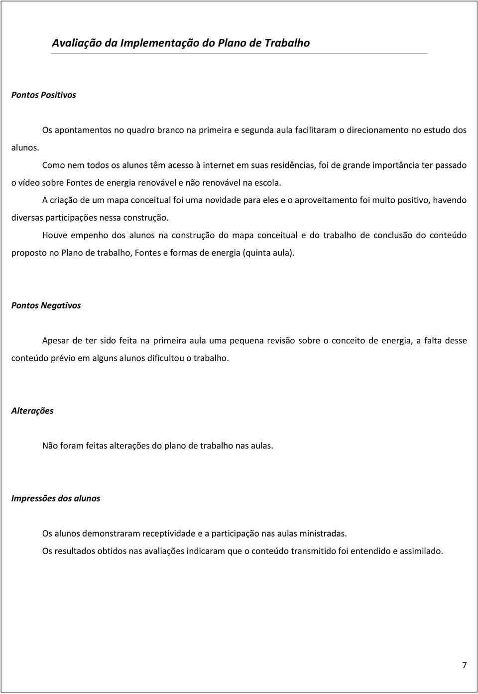 A criação de um mapa conceitual foi uma novidade para eles e o aproveitamento foi muito positivo, havendo diversas participações nessa construção.