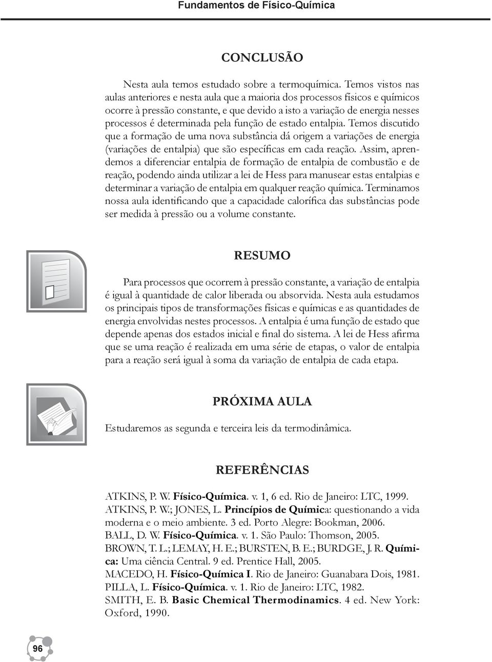 função de estado entalpia. Temos discutido que a formação de uma nova substância dá origem a variações de energia (variações de entalpia) que são específicas em cada reação.