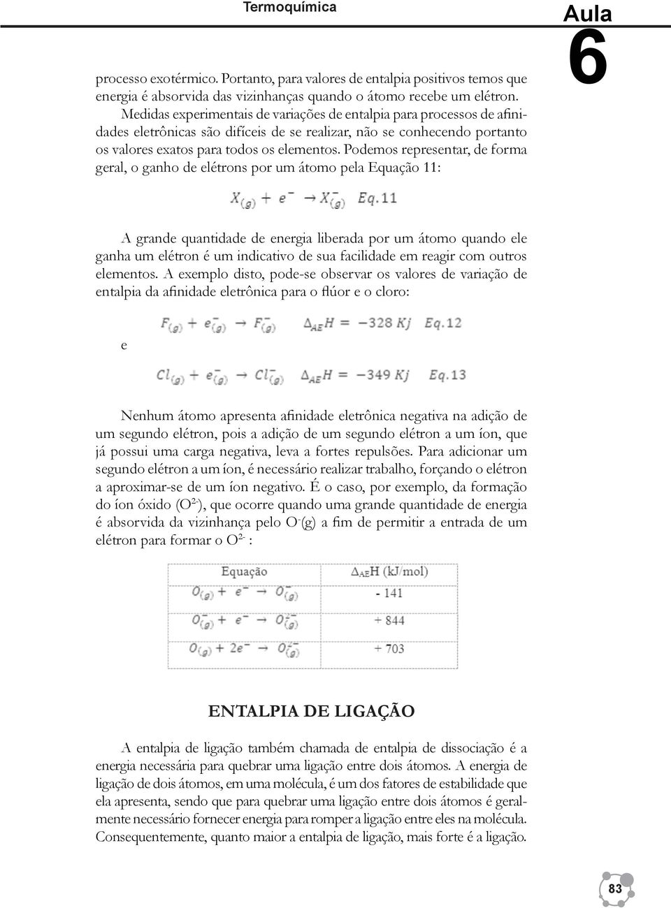 Podemos representar, de forma geral, o ganho de elétrons por um átomo pela Equação 11: Aula 6 A grande quantidade de energia liberada por um átomo quando ele ganha um elétron é um indicativo de sua