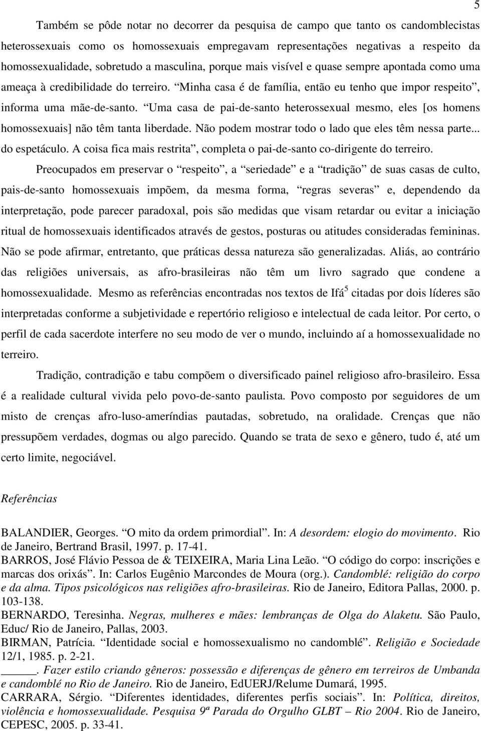 Uma casa de pai-de-santo heterossexual mesmo, eles [os homens homossexuais] não têm tanta liberdade. Não podem mostrar todo o lado que eles têm nessa parte... do espetáculo.