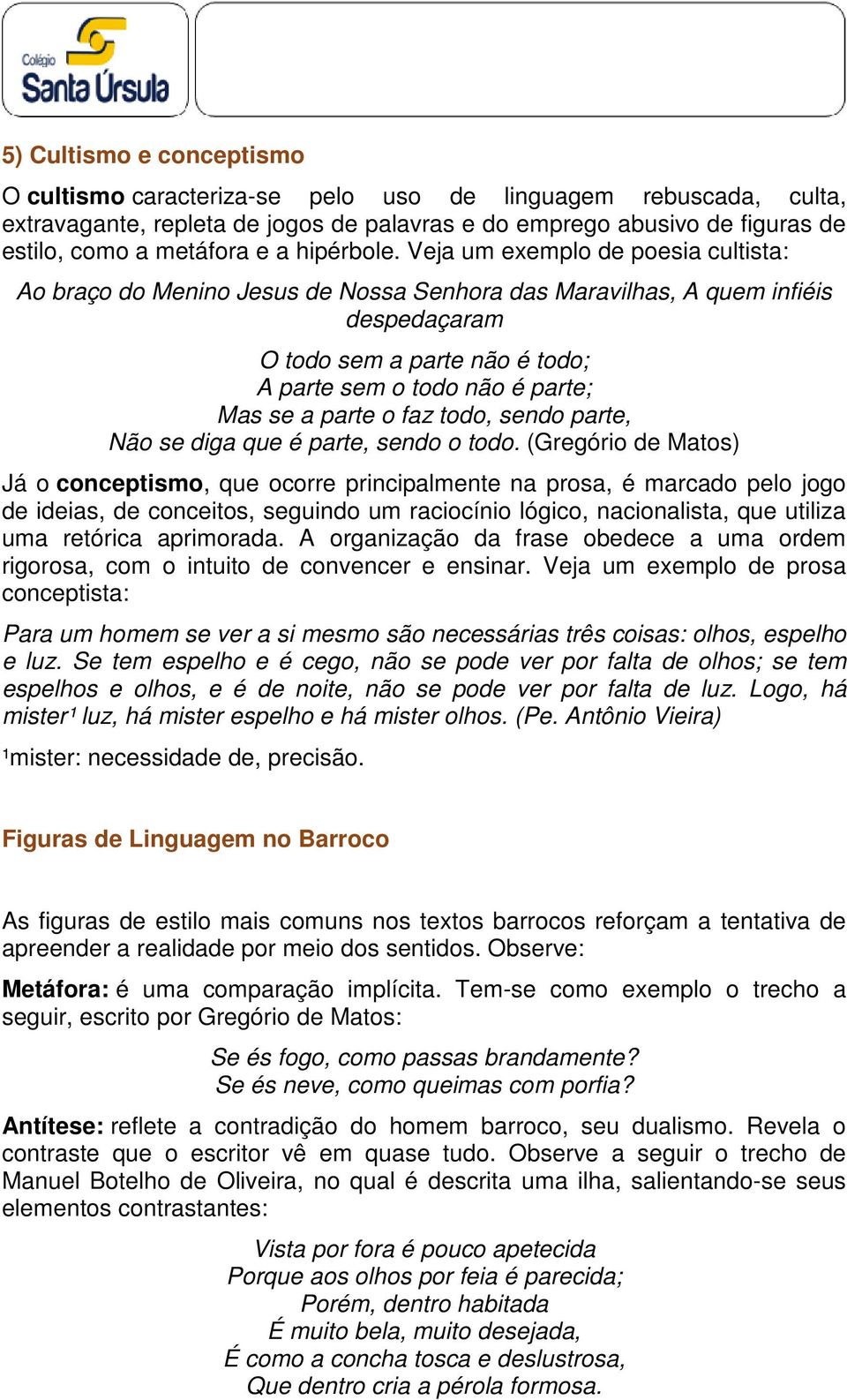 Veja um exemplo de poesia cultista: Ao braço do Menino Jesus de Nossa Senhora das Maravilhas, A quem infiéis despedaçaram O todo sem a parte não é todo; A parte sem o todo não é parte; Mas se a parte