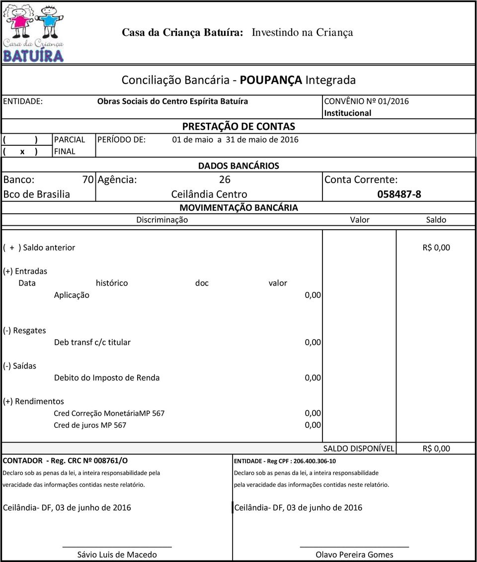 ) Saldo anterior R$ 0,00 (+) Entradas Data histórico doc valor Aplicação 0,00 (-) Resgates (-) Saídas Deb transf c/c titular Debito do Imposto de Renda 0,00 0,00 (+) Rendimentos Cred Correção