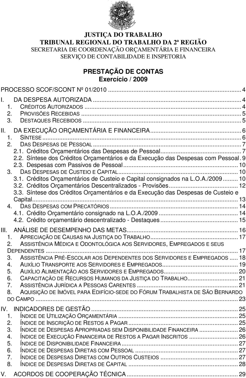 9 2.3. Despesas com Passivos de Pessoal... 10 3. DAS DESPESAS DE CUSTEIO E CAPITAL... 10 3.1. Créditos Orçamentários de Custeio e Capital consignados na L.O.A./2009... 10 3.2. Créditos Orçamentários Descentralizados - Provisões.