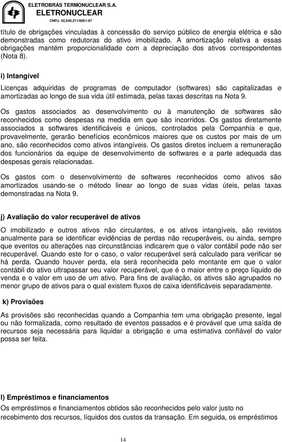 i) Intangível Licenças adquiridas de programas de computador (softwares) são capitalizadas e amortizadas ao longo de sua vida útil estimada, pelas taxas descritas na Nota 9.