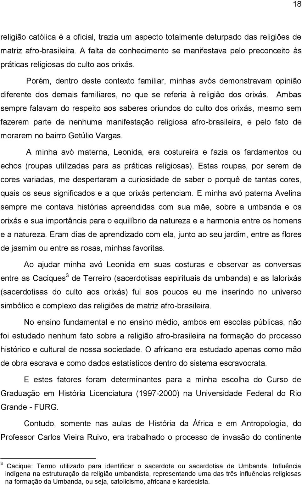 Porém, dentro deste contexto familiar, minhas avós demonstravam opinião diferente dos demais familiares, no que se referia à religião dos orixás.