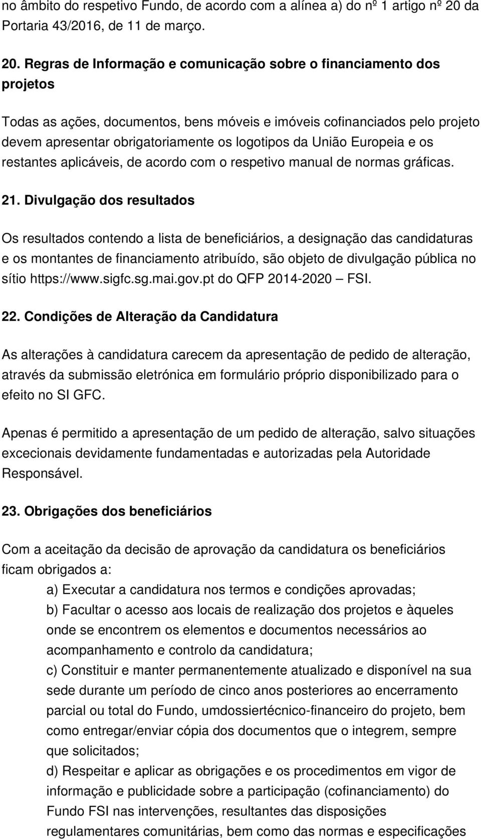 Regras de Informação e comunicação sobre o financiamento dos projetos Todas as ações, documentos, bens móveis e imóveis cofinanciados pelo projeto devem apresentar obrigatoriamente os logotipos da