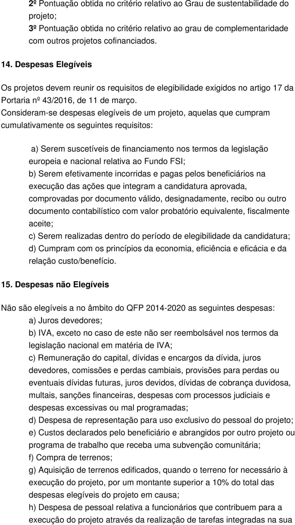 Consideram-se despesas elegíveis de um projeto, aquelas que cumpram cumulativamente os seguintes requisitos: a) Serem suscetíveis de financiamento nos termos da legislação europeia e nacional