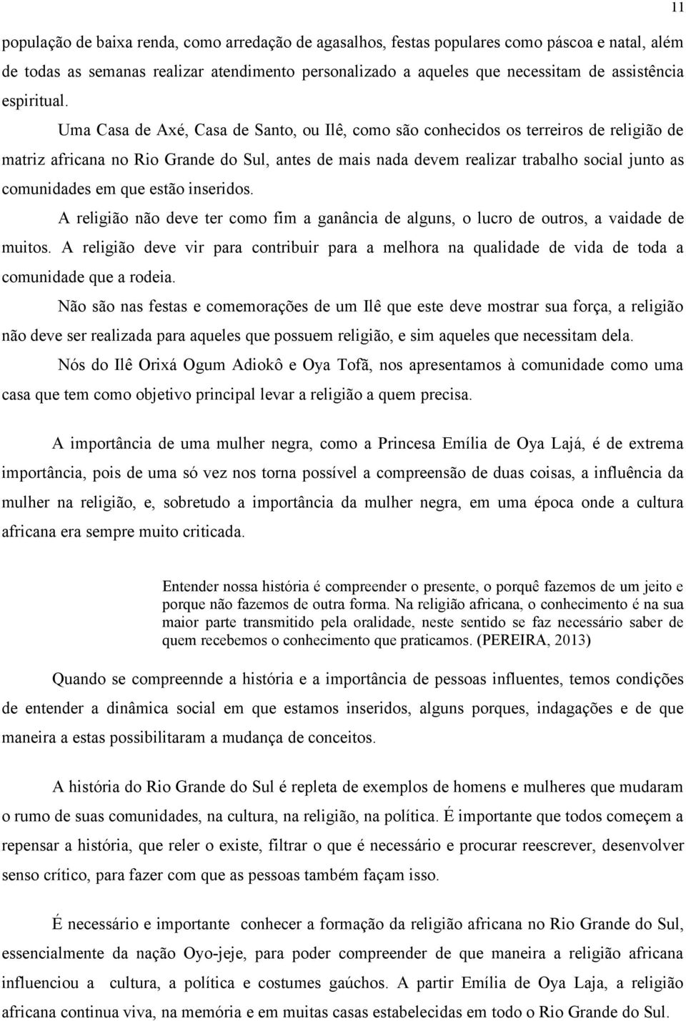 Uma Casa de Axé, Casa de Santo, ou Ilê, como são conhecidos os terreiros de religião de matriz africana no Rio Grande do Sul, antes de mais nada devem realizar trabalho social junto as comunidades em