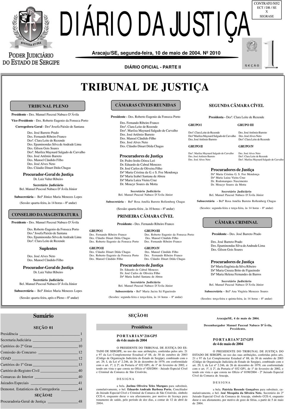 Clara Leite de Rezende Des. Epaminondas Silva de Andrade Lima Des. Gilson Gois Soares Desª. Marilza Maynard Salgado de Carvalho Des. José Artêmio Barreto Des. Manoel Cândido Filho Des.