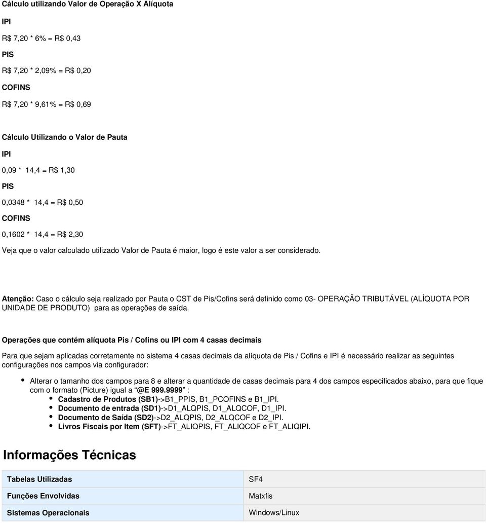 Atenção: Caso o cálculo seja realizado por Pauta o CST de Pis/Cofins será definido como 03- OPERAÇÃO TRIBUTÁVEL (ALÍQUOTA POR UNIDADE DE PRODUTO) para as operações de saída.