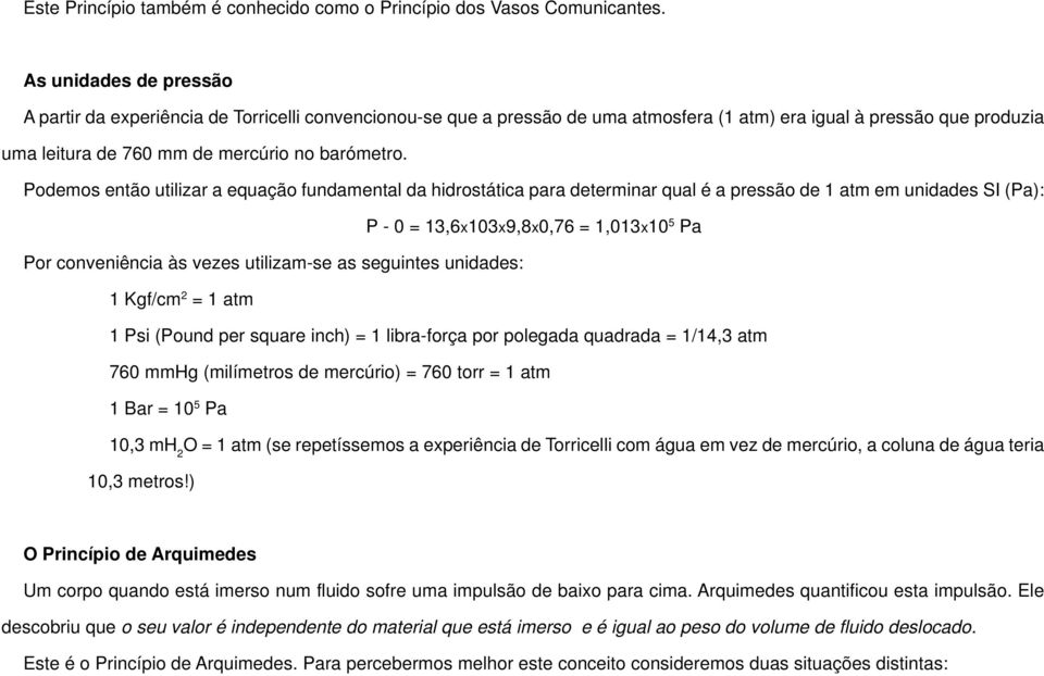 Podemos então utiliza a equação fundamental da hidostática paa detemina qual é a pessão de 1 atm em unidades SI (Pa): P - 0 = 13,6x103x9,8x0,76 = 1,013x10 5 Pa Po conveniência às vezes utilizam-se as