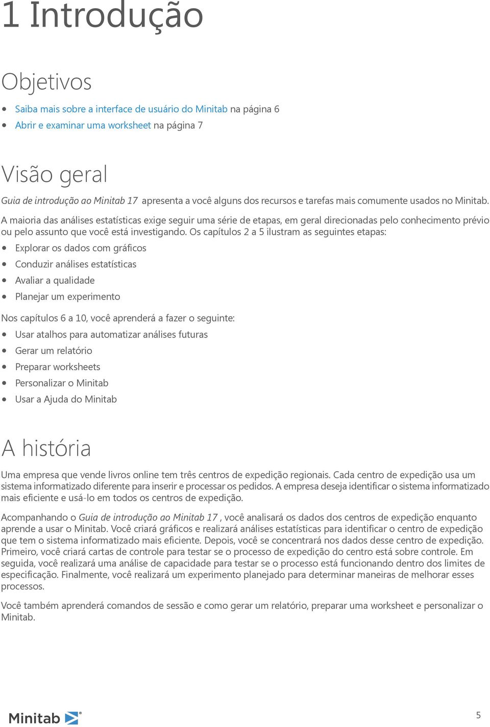 A maioria das análises estatísticas exige seguir uma série de etapas, em geral direcionadas pelo conhecimento prévio ou pelo assunto que você está investigando.