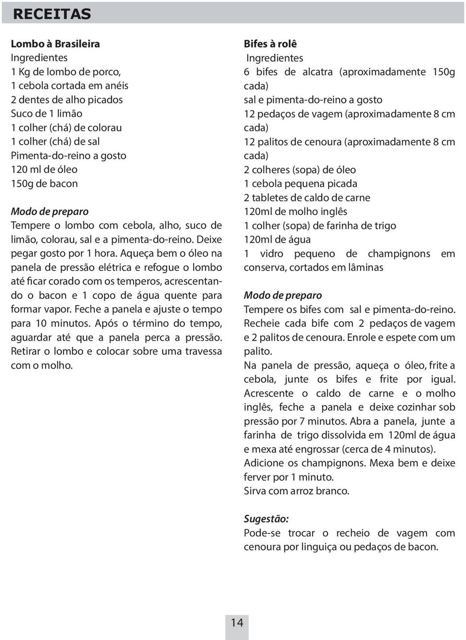 Aqueça bem o óleo na panela de pressão elétrica e refogue o lombo até ficar corado com os temperos, acrescentando o bacon e 1 copo de água quente para formar vapor.