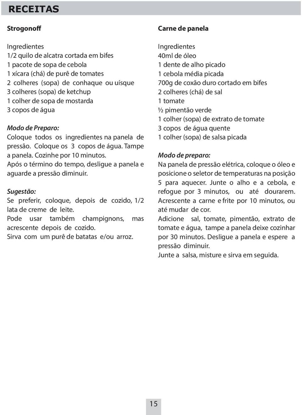 Após o término do tempo, desligue a panela e aguarde a pressão diminuir. Sugestão: Se preferir, coloque, depois de cozido, 1/2 lata de creme de leite.