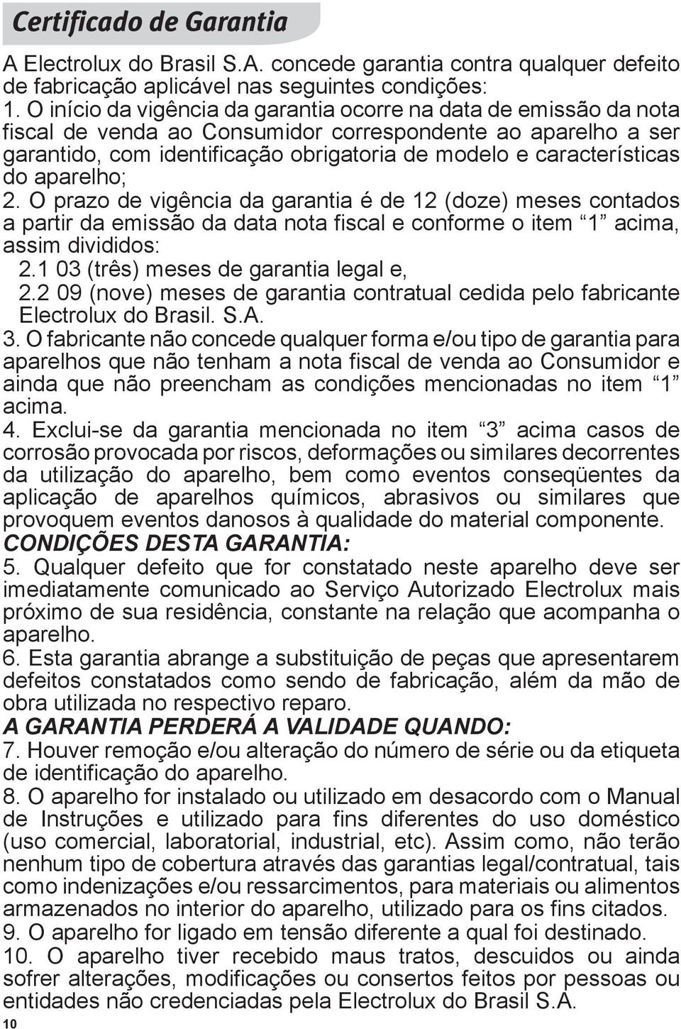 do aparelho; 2. O prazo de vigência da garantia é de 12 (doze) meses contados a partir da emissão da data nota fiscal e conforme o item 1 acima, assim divididos: 2.