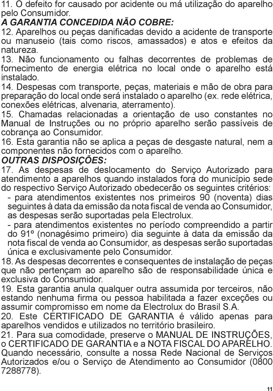 Não funcionamento ou falhas decorrentes de problemas de fornecimento de energia elétrica no local onde o aparelho está instalado. 14.