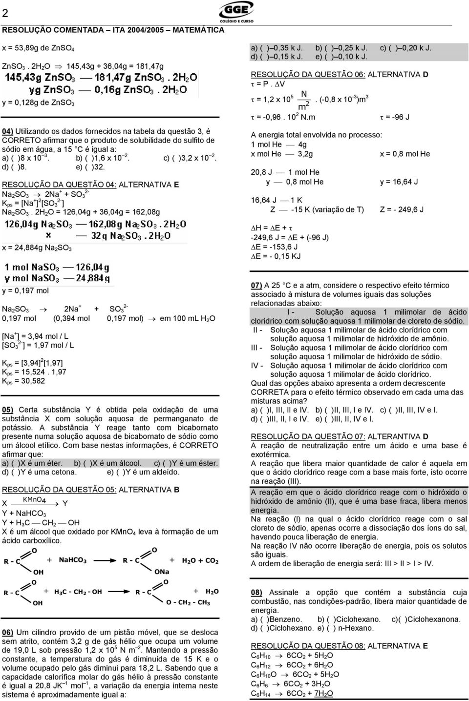 b) ( )1,6 x 1. c) ( ), x 1. d) ( )8. e) ( ). RESLUÇÃ DA QUESTÃ 4: ALTERNATVA E Na S Na + + S K ps = [Na + ] [S ] Na S. = 16,4g + 6,4g = 16,8g x = 4,884g Na S a) ( ),5 k J. b) ( ),5 k J. c) ( ), k J.