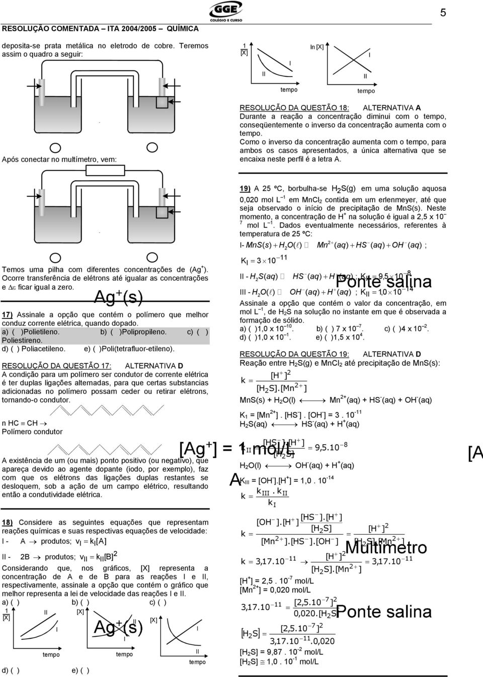 com o. omo o iverso da cocetração aumeta com o, para ambos os casos apresetados, a úica alterativa que se ecaixa este perfil é a letra A. Temos uma pilha com diferetes cocetrações de (Ag + ).