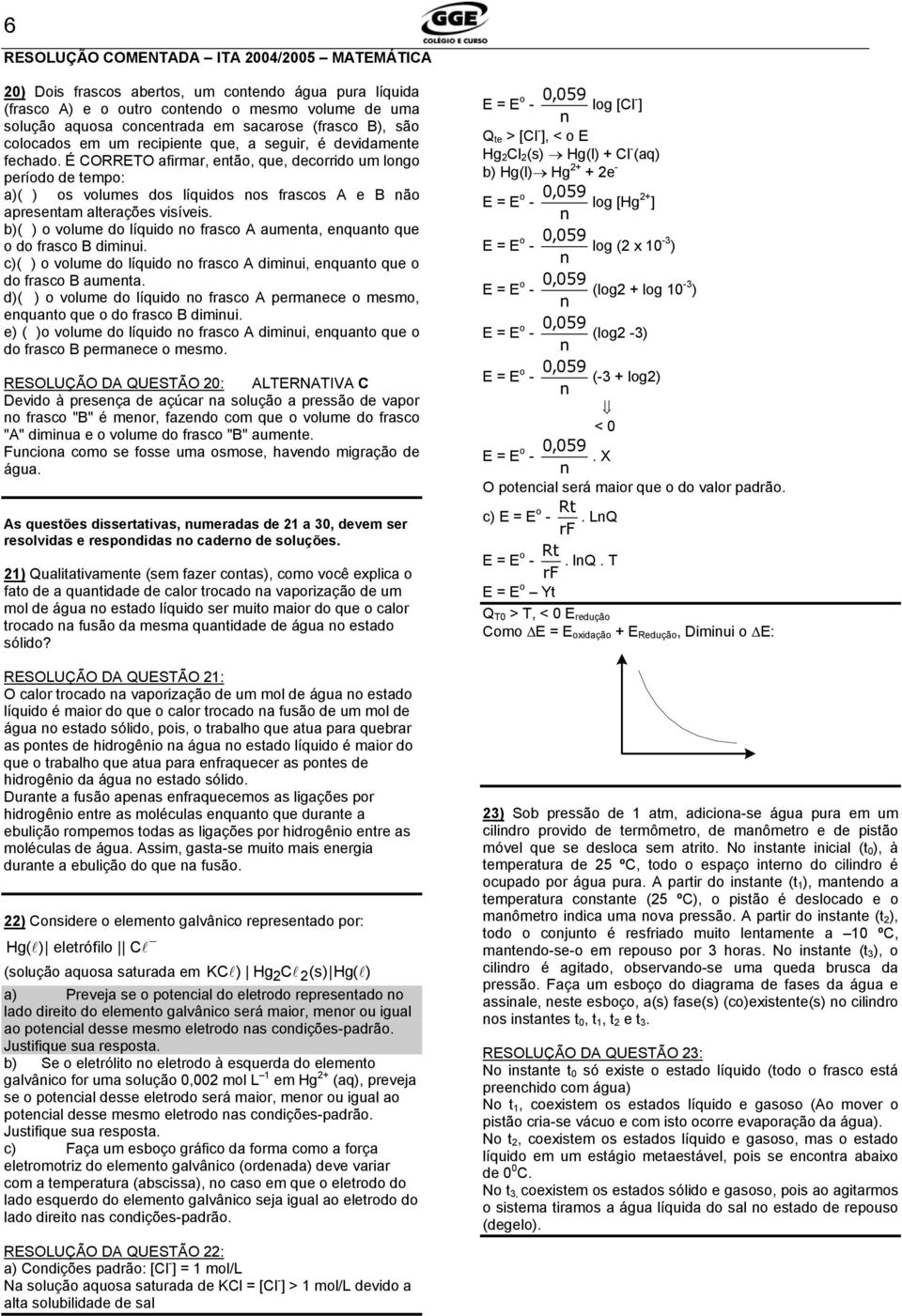 b)( ) o volume do líquido o frasco A aumeta, equato que o do frasco B dimiui. c)( ) o volume do líquido o frasco A dimiui, equato que o do frasco B aumeta.