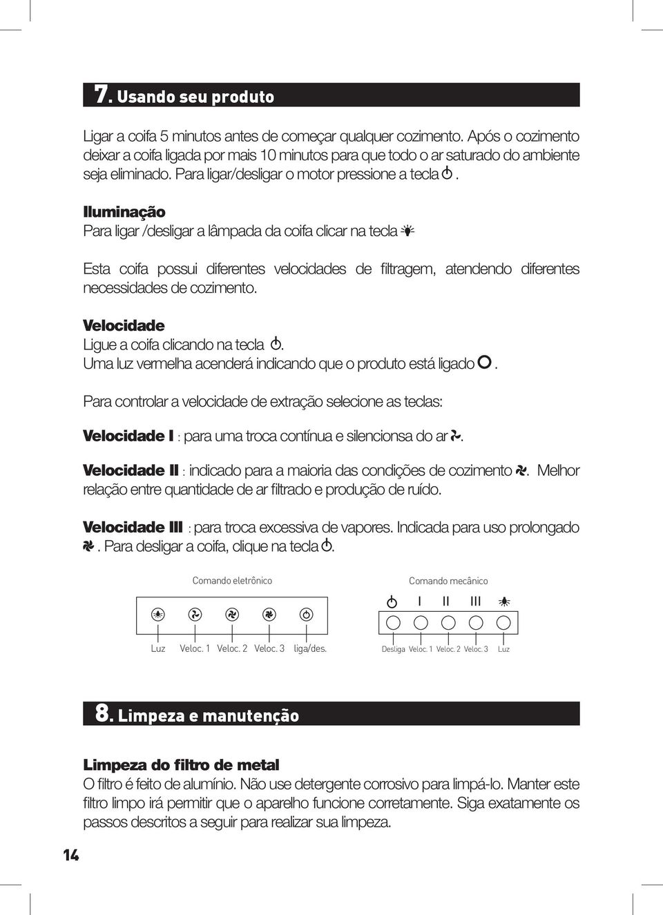 Iluminação Para ligar /desligar a lâmpada da coifa clicar na tecla Esta coifa possui diferentes velocidades de filtragem, atendendo diferentes necessidades de cozimento.