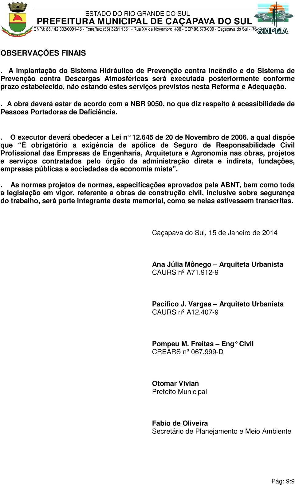 serviços previstos nesta Reforma e Adequação.. A obra deverá estar de acordo com a NBR 9050, no que diz respeito à acessibilidade de Pessoas Portadoras de Deficiência.