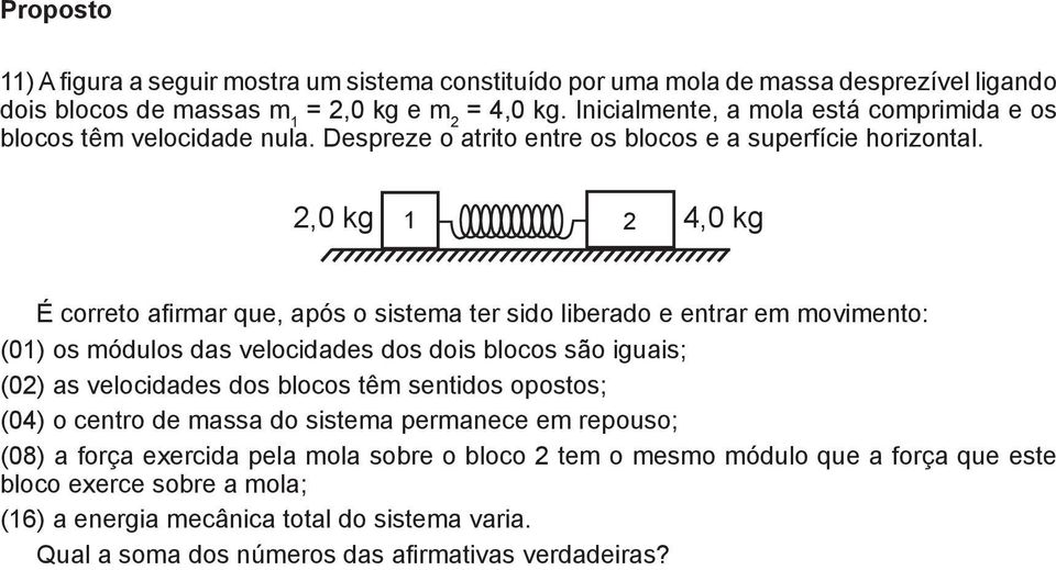 2,0 kg 1 2 4,0 kg É correto afirmar que, após o sistema ter sido liberado e entrar em movimento: (01) os módulos das velocidades dos dois blocos são iguais; (02) as velocidades dos blocos