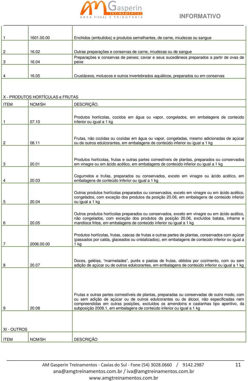 05 Crustáceos, moluscos e outros invertebrados aquáticos, preparados ou em conservas X - PRODUTOS HORTÍCULAS e FRUTAS. 1 07.