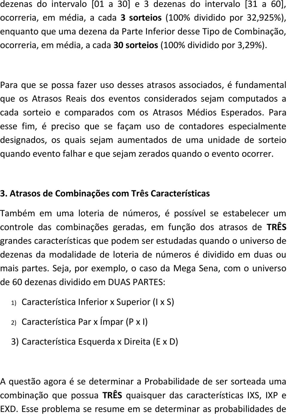 Para que se possa fazer uso desses atrasos associados, é fundamental que os Atrasos Reais dos eventos considerados sejam computados a cada sorteio e comparados com os Atrasos Médios Esperados.