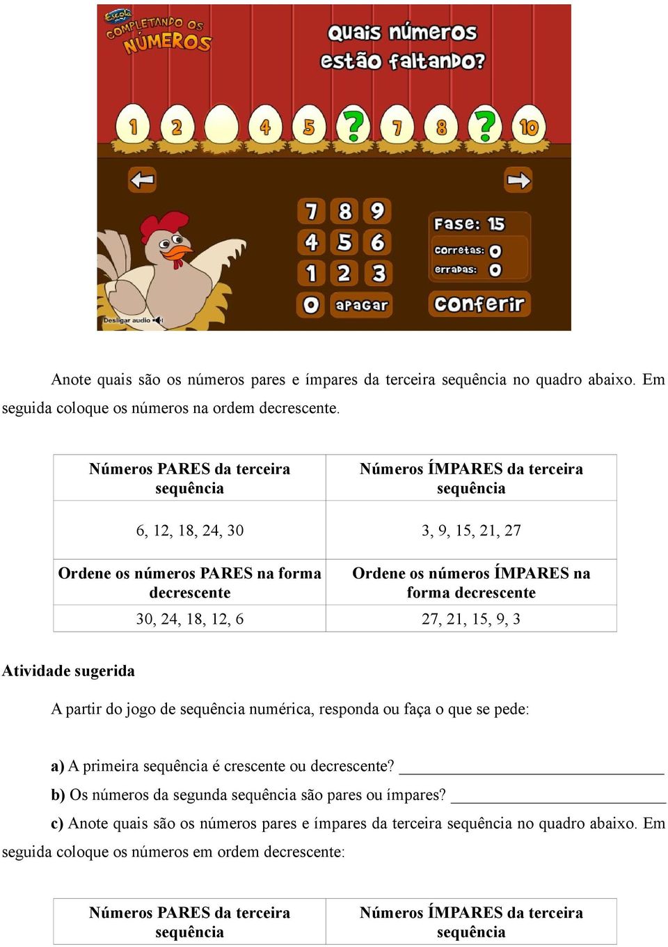 decrescente 30, 24, 18, 12, 6 27, 21, 15, 9, 3 Atividade sugerida A partir do jogo de sequência numérica, responda ou faça o que se pede: a) A primeira sequência é crescente ou decrescente?