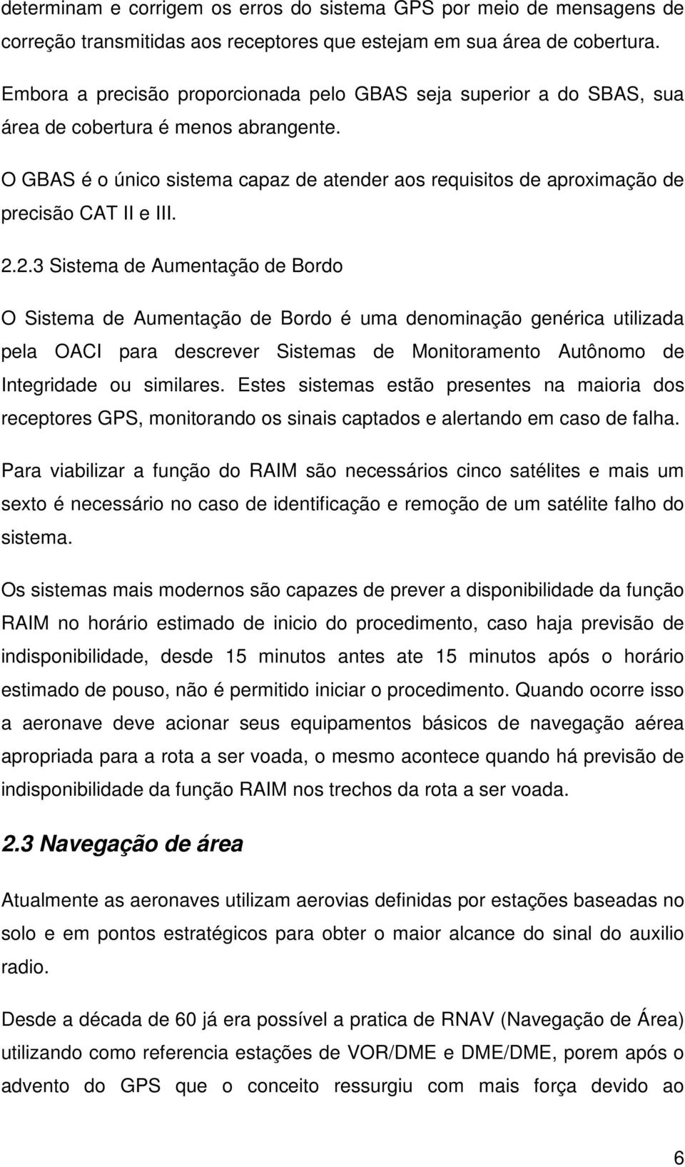 O GBAS é o único sistema capaz de atender aos requisitos de aproximação de precisão CAT II e III. 2.