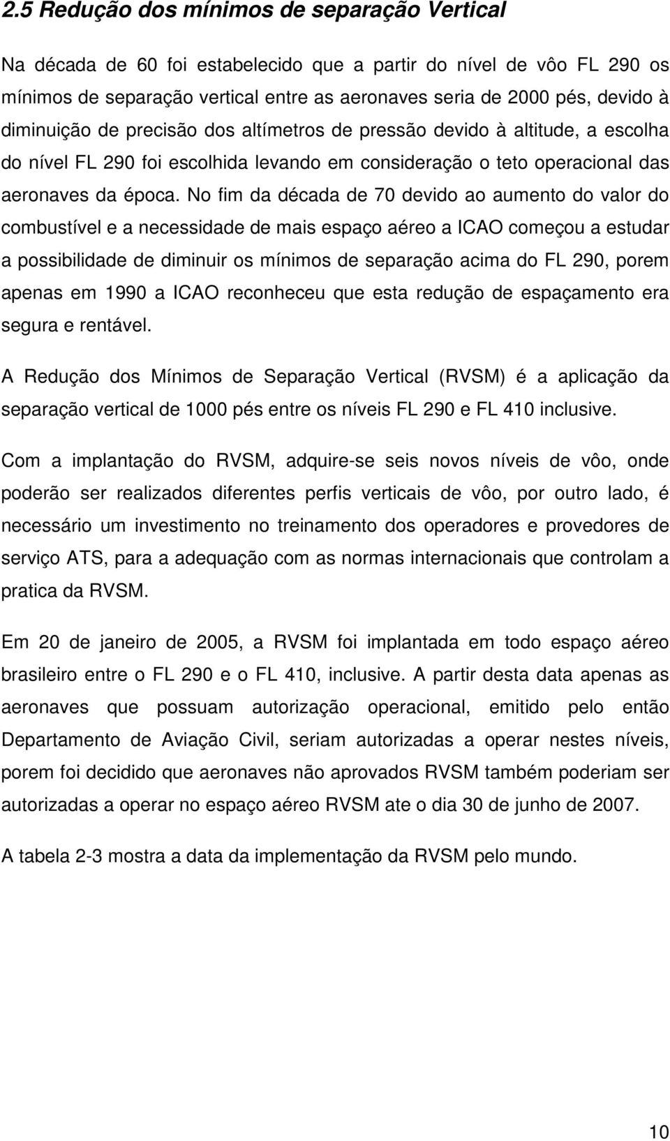 No fim da década de 70 devido ao aumento do valor do combustível e a necessidade de mais espaço aéreo a ICAO começou a estudar a possibilidade de diminuir os mínimos de separação acima do FL 290,