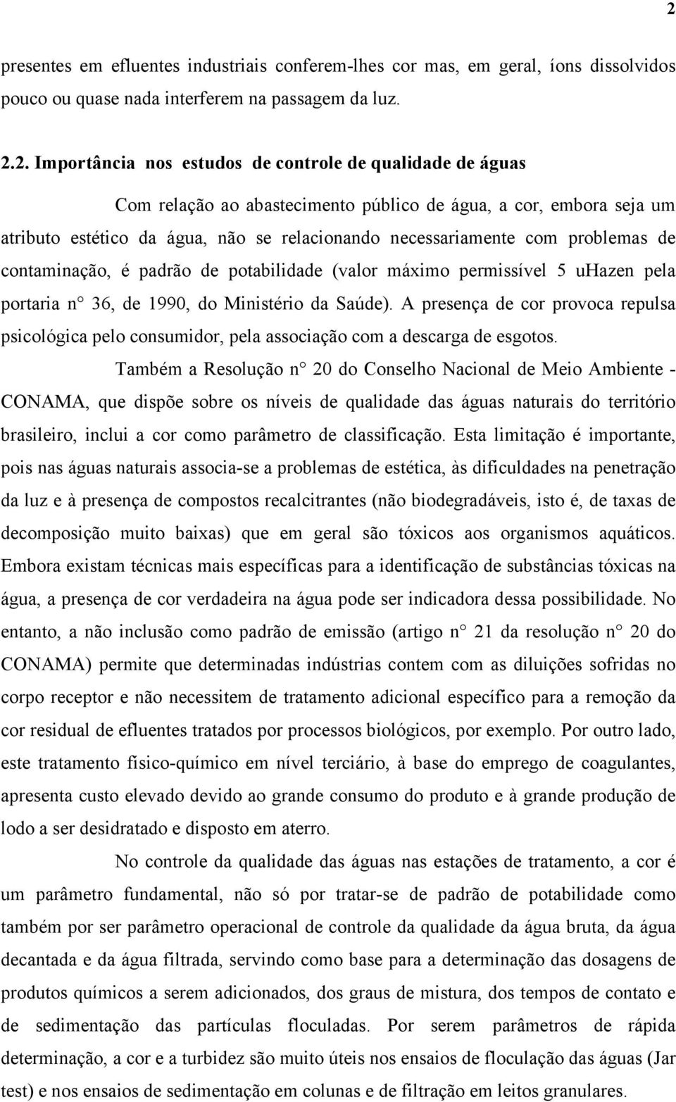 máximo permissível 5 uhazen pela portaria n 36, de 1990, do Ministério da Saúde). A presença de cor provoca repulsa psicológica pelo consumidor, pela associação com a descarga de esgotos.