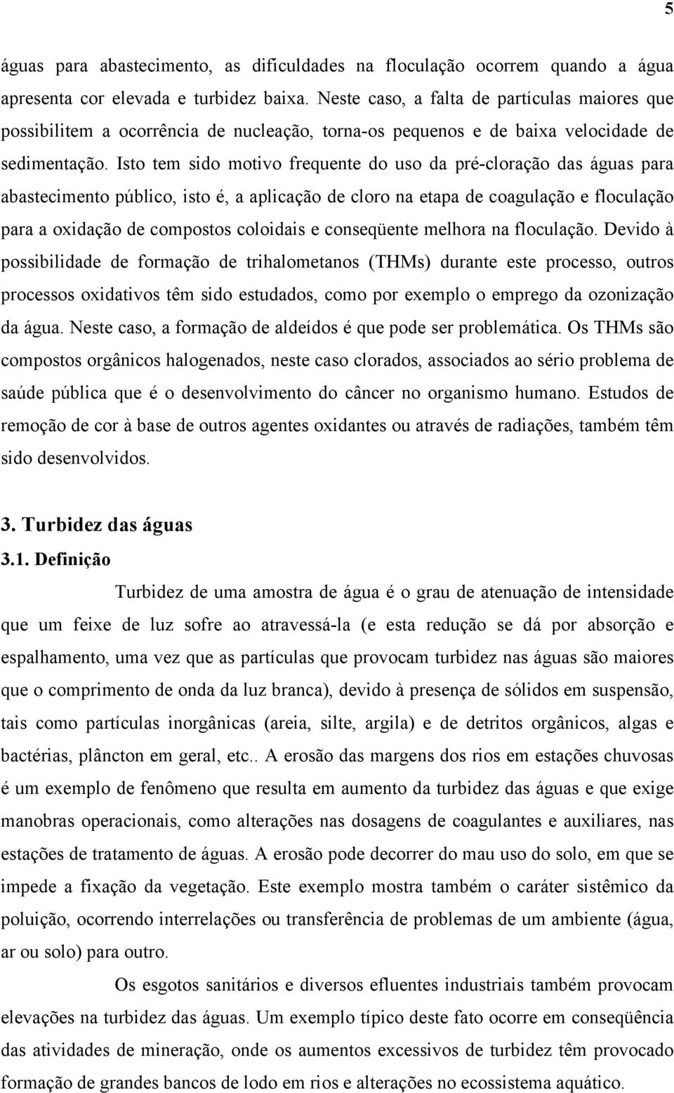 Isto tem sido motivo frequente do uso da pré-cloração das águas para abastecimento público, isto é, a aplicação de cloro na etapa de coagulação e floculação para a oxidação de compostos coloidais e