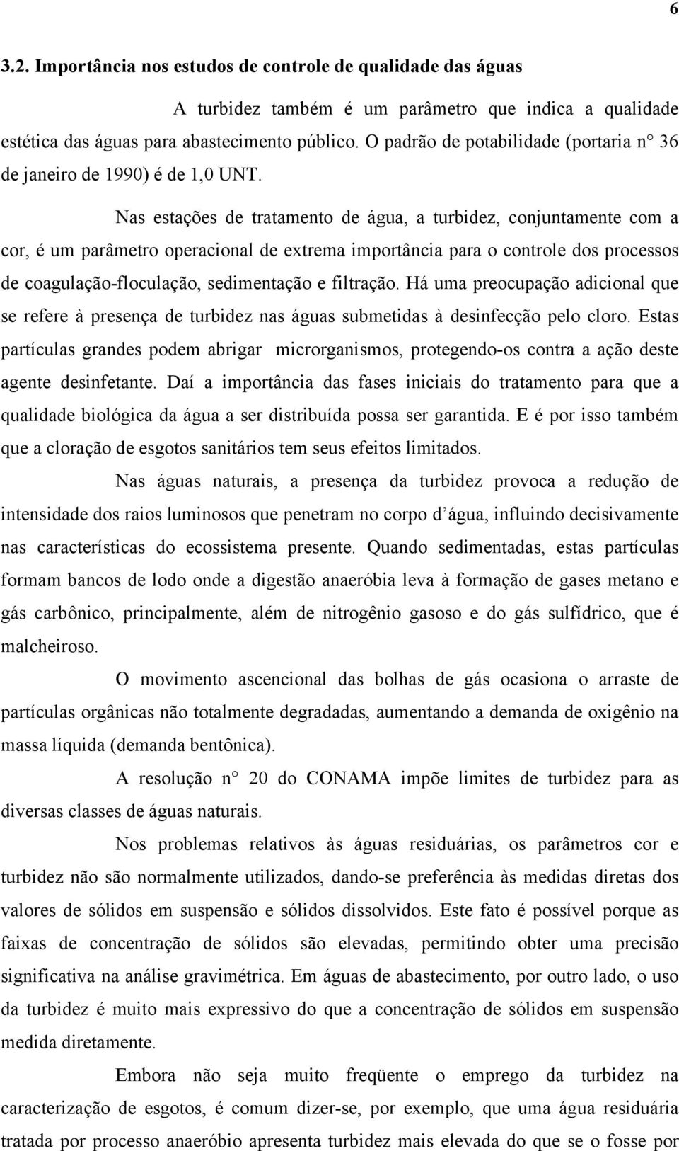 Nas estações de tratamento de água, a turbidez, conjuntamente com a cor, é um parâmetro operacional de extrema importância para o controle dos processos de coagulação-floculação, sedimentação e