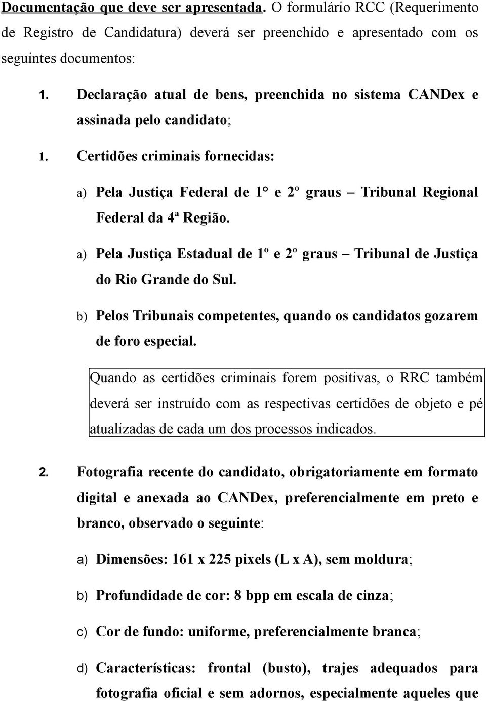 a) Pela Justiça Estadual de 1º e 2º graus Tribunal de Justiça do Rio Grande do Sul. b) Pelos Tribunais competentes, quando os candidatos gozarem de foro especial.