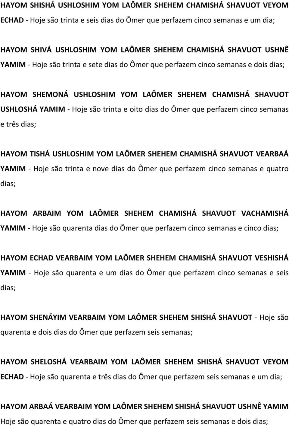 Ômer que perfazem cinco semanas e três HAYOM TISHÁ USHLOSHIM YOM LAÔMER SHEHEM CHAMISHÁ SHAVUOT VEARBAÁ YAMIM - Hoje são trinta e nove dias do Ômer que perfazem cinco semanas e quatro HAYOM ARBAIM