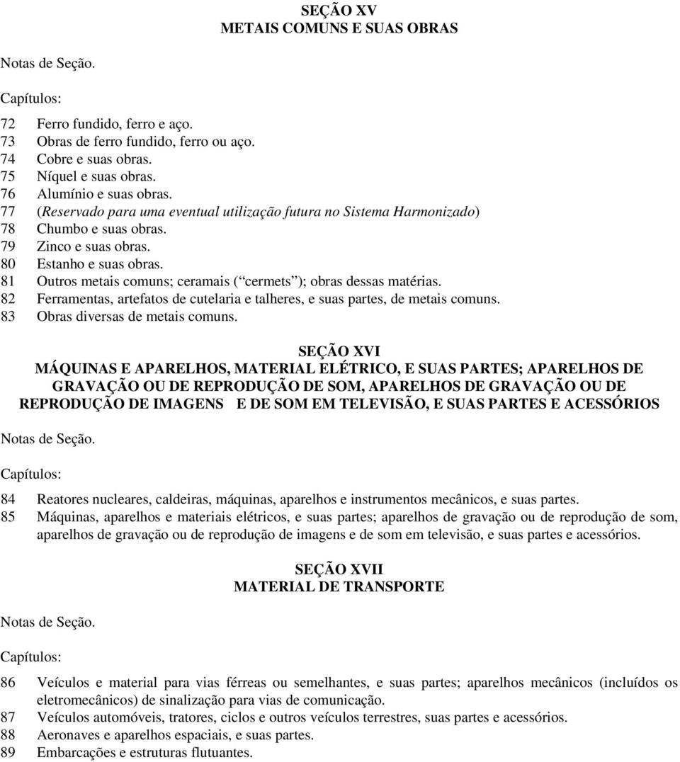 81 Outros metais comuns; ceramais ( cermets ); obras dessas matérias. 82 Ferramentas, artefatos de cutelaria e talheres, e suas partes, de metais comuns. 83 Obras diversas de metais comuns.