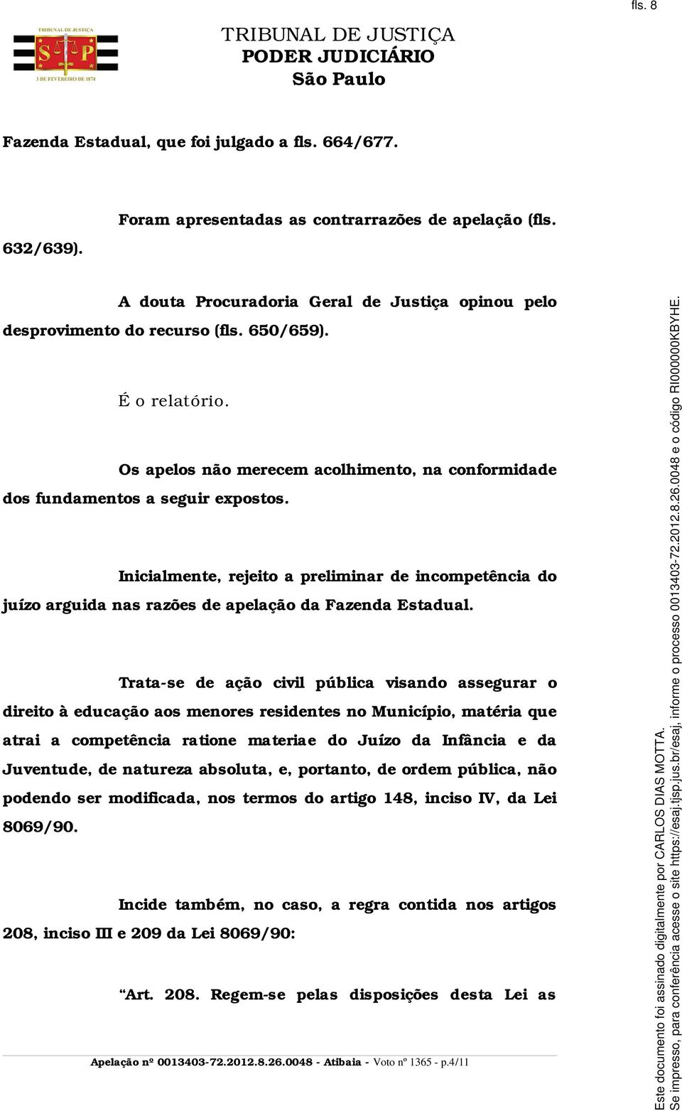 Inicialmente, rejeito a preliminar de incompetência do juízo arguida nas razões de apelação da Fazenda Estadual.