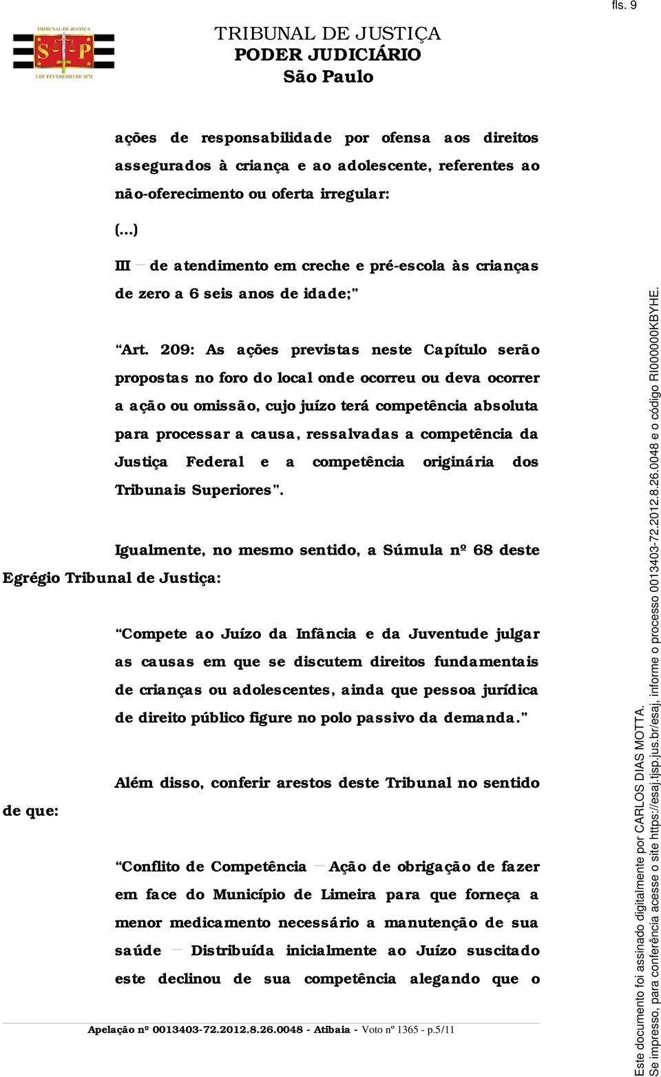 209: As ações previstas neste Capítulo serão propostas no foro do local onde ocorreu ou deva ocorrer a ação ou omissão, cujo juízo terá competência absoluta para processar a causa, ressalvadas a