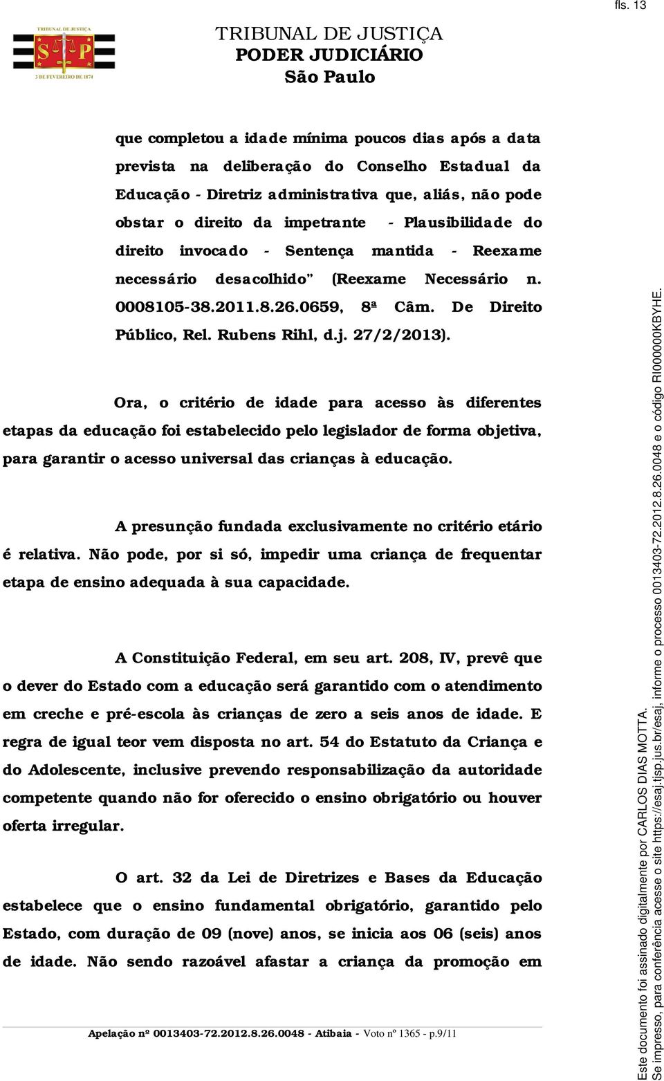 Ora, o critério de idade para acesso às diferentes etapas da educação foi estabelecido pelo legislador de forma objetiva, para garantir o acesso universal das crianças à educação.