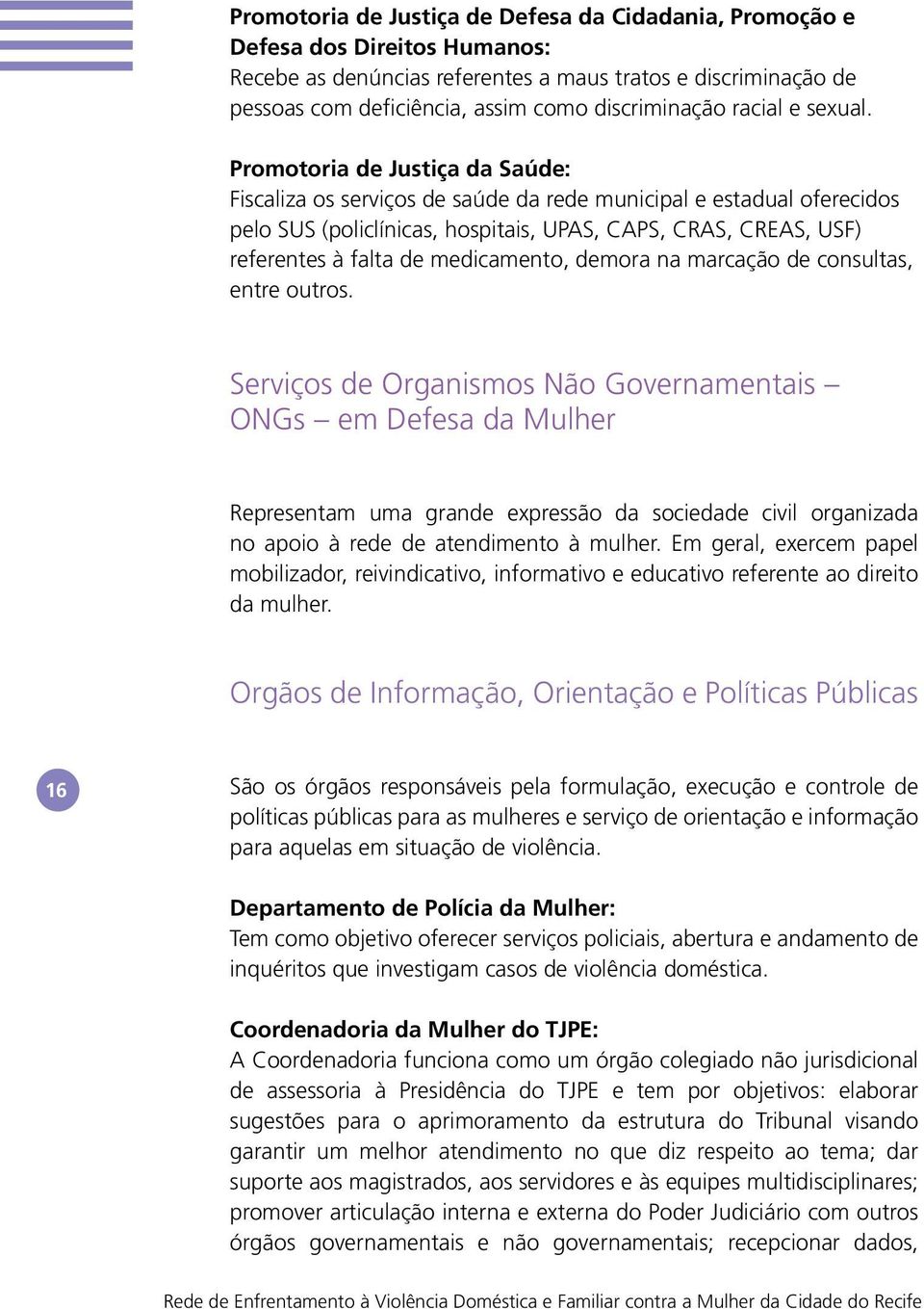 Promotoria de Justiça da Saúde: Fiscaliza os serviços de saúde da rede municipal e estadual oferecidos pelo SUS (policlínicas, hospitais, UPAS, CAPS, CRAS, CREAS, USF) referentes à falta de