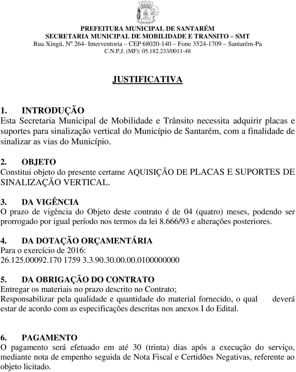 Município. 2. OBJETO Constitui objeto do presente certame AQUISIÇÃO DE PLACAS E SUPORTES DE SINALIZAÇÃO VERTICAL. 3.