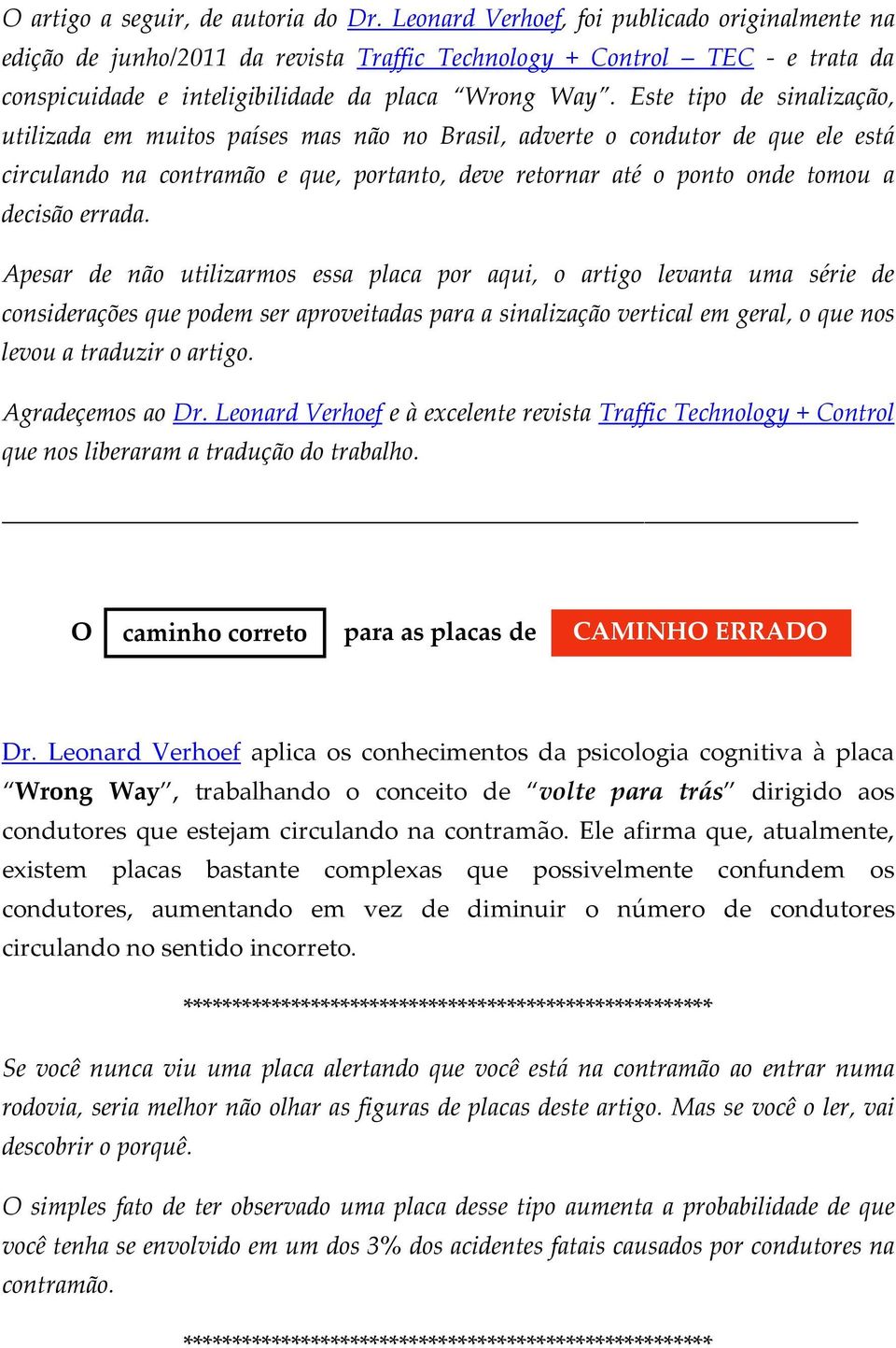 Este tipo de sinalização, utilizada em muitos países mas não no Brasil, adverte o condutor de que ele está circulando na contramão e que, portanto, deve retornar até o ponto onde tomou a decisão