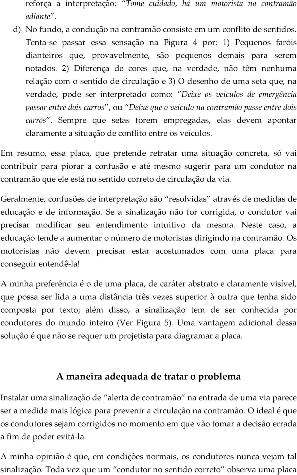 2) Diferença de cores que, na verdade, não têm nenhuma relação com o sentido de circulação e 3) O desenho de uma seta que, na verdade, pode ser interpretado como: Deixe os veículos de emergência