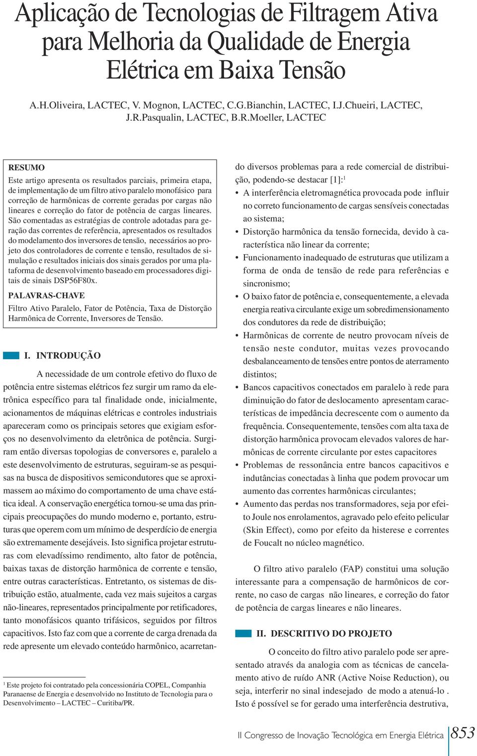 Moeller, LACTEC RESUMO Este artigo apresenta os resultados parciais, primeira etapa, de implementação de um filtro ativo paralelo monofásico para correção de harmônicas de corrente geradas por cargas