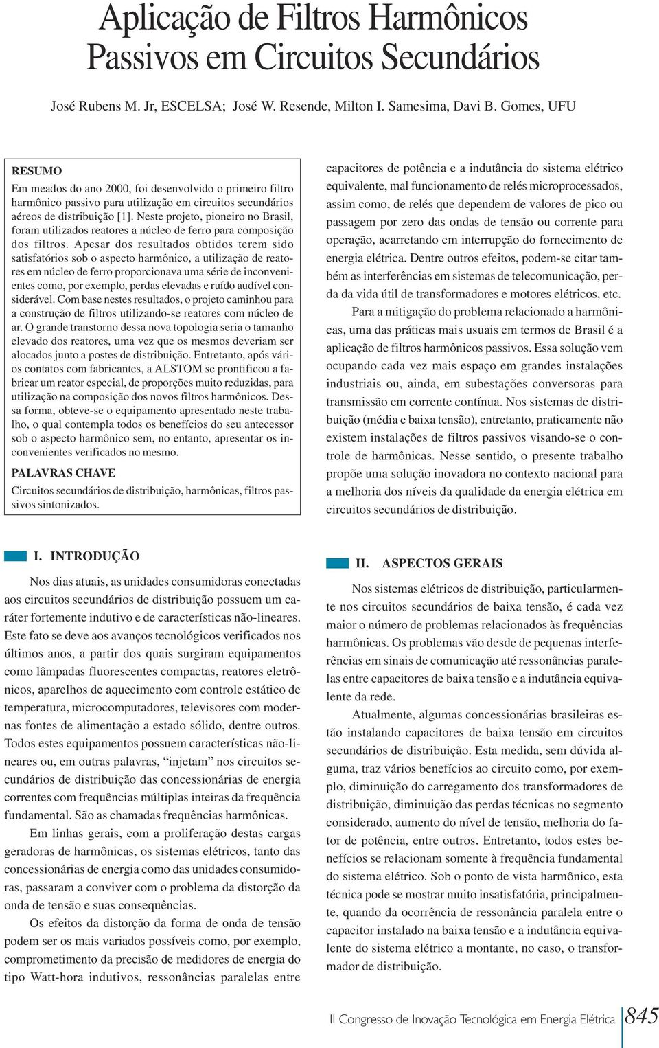 Neste projeto, pioneiro no Brasil, foram utilizados reatores a núcleo de ferro para composição dos filtros.